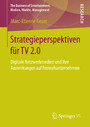 Strategieperspektiven für TV 2.0 - Digitale Netzwerkmedien und ihre Auswirkungen auf Fernsehunternehmen