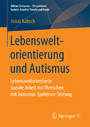 Lebensweltorientierung und Autismus - Lebensweltorientierte Soziale Arbeit mit Menschen mit Autismus-Spektrum-Störung